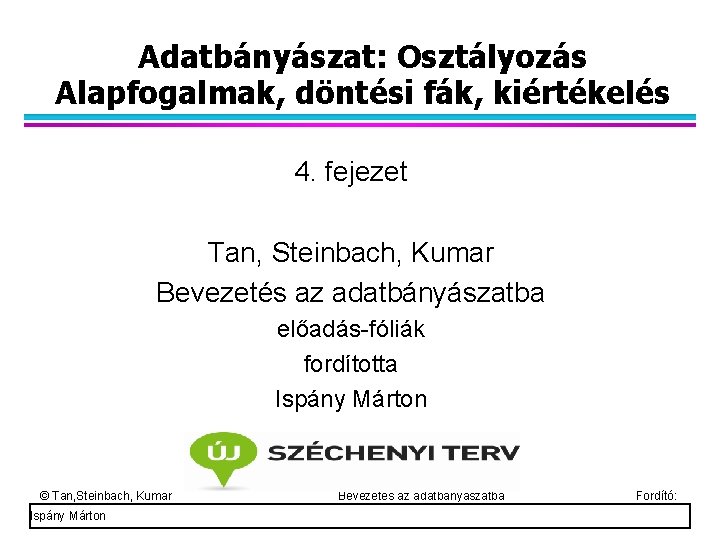 Adatbányászat: Osztályozás Alapfogalmak, döntési fák, kiértékelés 4. fejezet Tan, Steinbach, Kumar Bevezetés az adatbányászatba