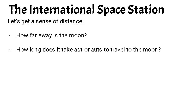 The International Space Station Let’s get a sense of distance: - How far away