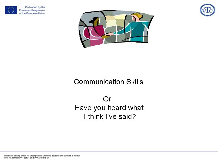 Communication Skills Or, Have you heard what I think I’ve said? 