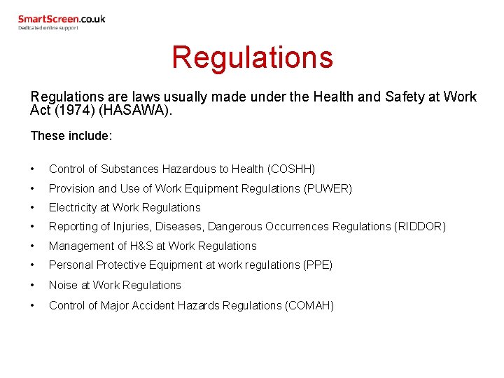 Regulations are laws usually made under the Health and Safety at Work Act (1974)