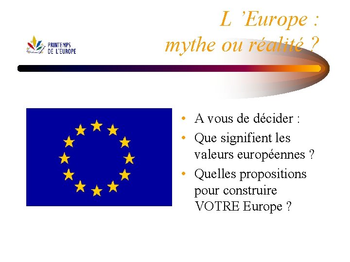 L ’Europe : mythe ou réalité ? • A vous de décider : •