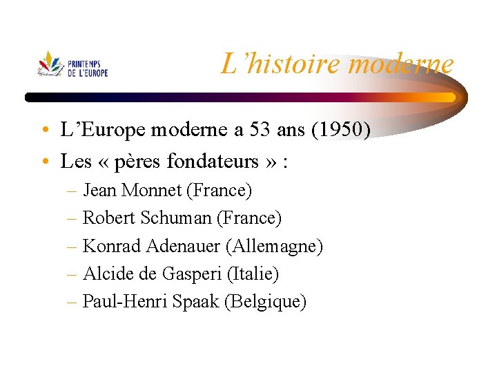 L’histoire moderne • L’Europe moderne a 53 ans (1950) • Les « pères fondateurs