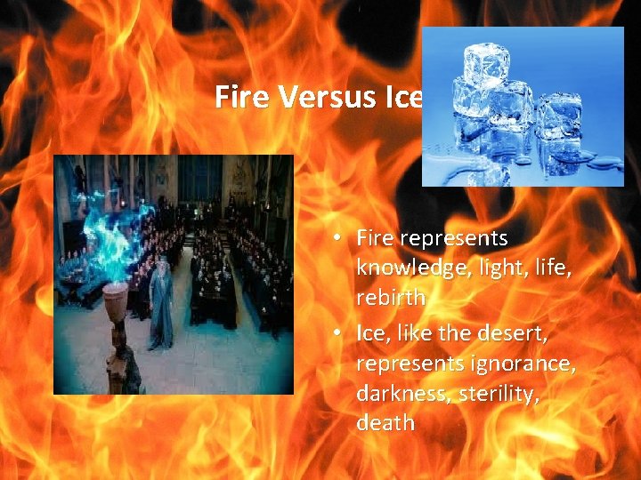 Fire Versus Ice • Fire represents knowledge, light, life, rebirth • Ice, like the Fire Versus Ice • Fire represents knowledge, light, life, rebirth • Ice, like the
