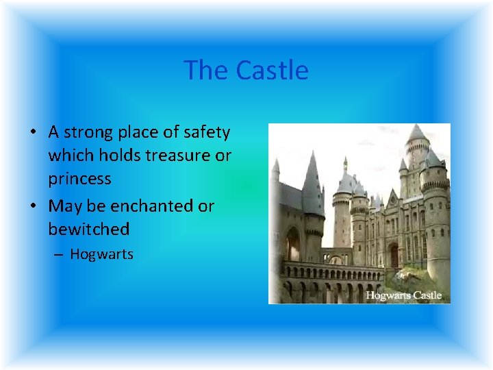 The Castle • A strong place of safety which holds treasure or princess • The Castle • A strong place of safety which holds treasure or princess •