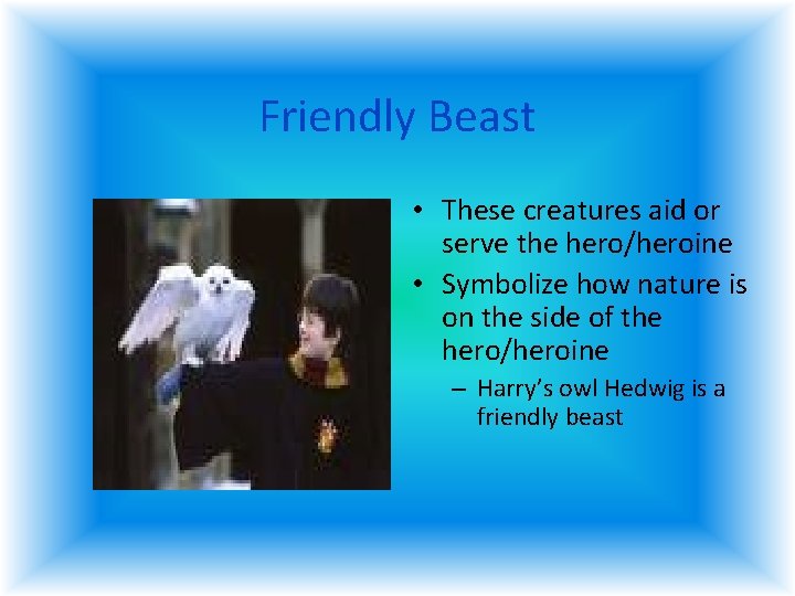 Friendly Beast • These creatures aid or serve the hero/heroine • Symbolize how nature Friendly Beast • These creatures aid or serve the hero/heroine • Symbolize how nature