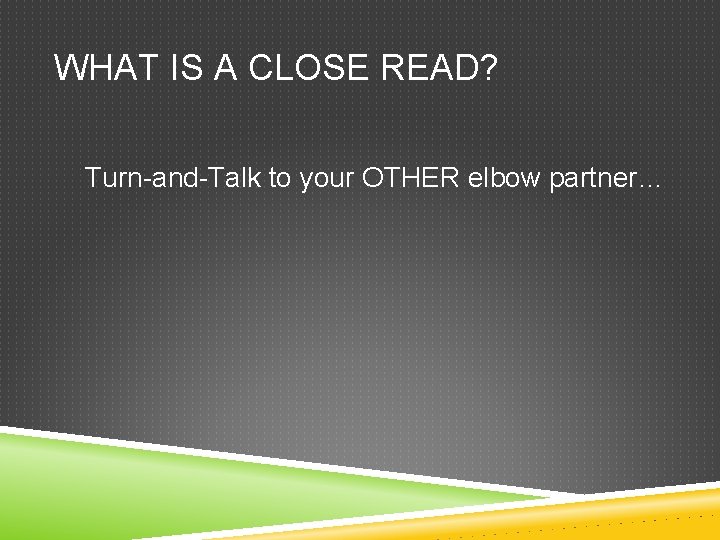 WHAT IS A CLOSE READ? Turn-and-Talk to your OTHER elbow partner… 