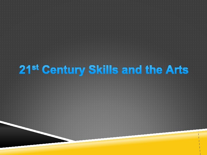 21 st Century Skills and the Arts 