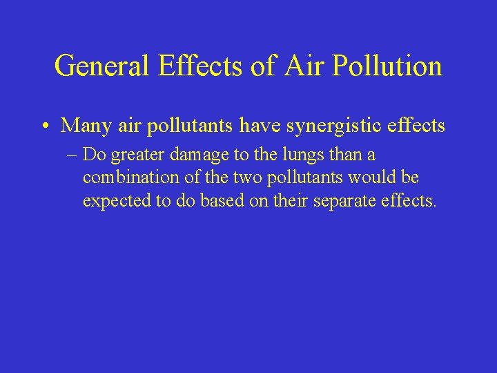 General Effects of Air Pollution • Many air pollutants have synergistic effects – Do
