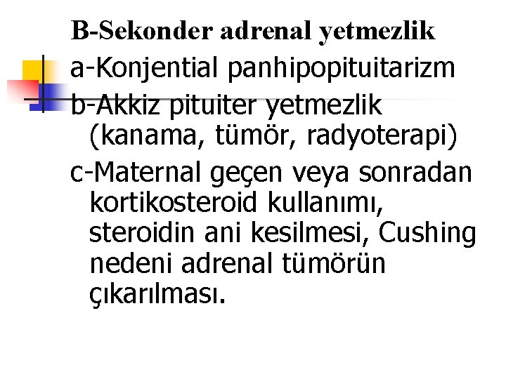 B-Sekonder adrenal yetmezlik a-Konjential panhipopituitarizm b-Akkiz pituiter yetmezlik (kanama, tümör, radyoterapi) c-Maternal geçen veya