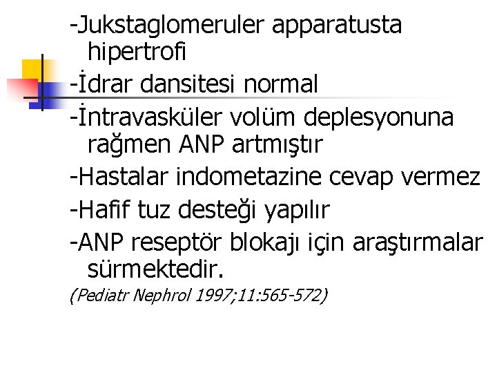 -Jukstaglomeruler apparatusta hipertrofi -İdrar dansitesi normal -İntravasküler volüm deplesyonuna rağmen ANP artmıştır -Hastalar indometazine