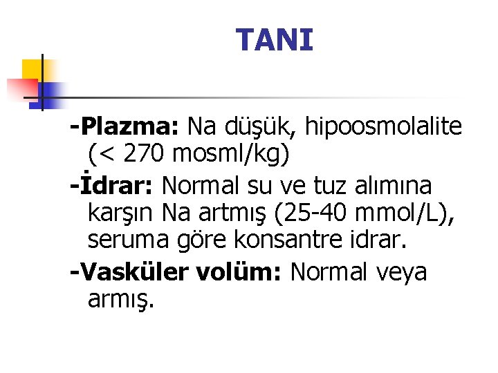 TANI -Plazma: Na düşük, hipoosmolalite (< 270 mosml/kg) -İdrar: Normal su ve tuz alımına