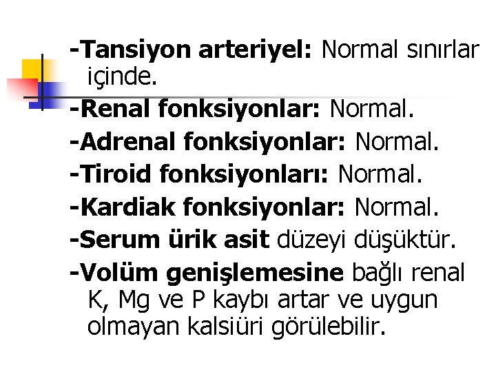 -Tansiyon arteriyel: Normal sınırlar içinde. -Renal fonksiyonlar: Normal. -Adrenal fonksiyonlar: Normal. -Tiroid fonksiyonları: Normal.