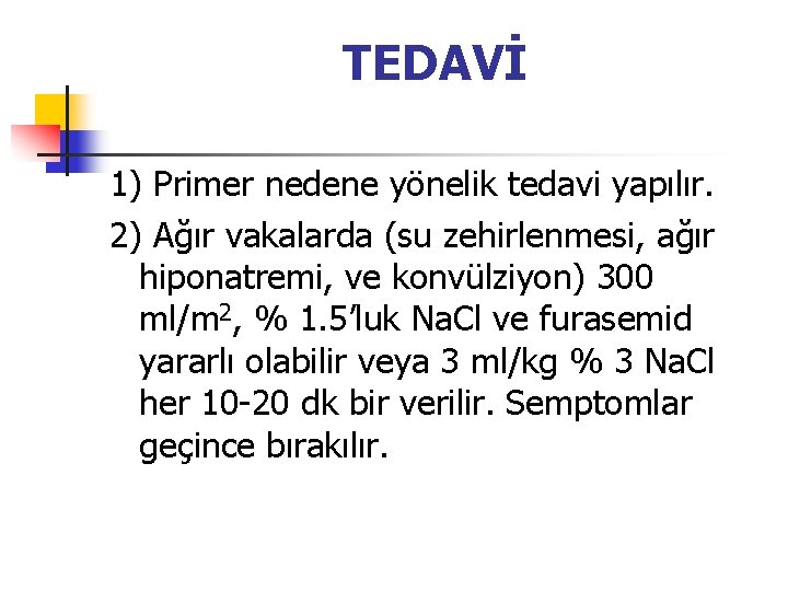 TEDAVİ 1) Primer nedene yönelik tedavi yapılır. 2) Ağır vakalarda (su zehirlenmesi, ağır hiponatremi,