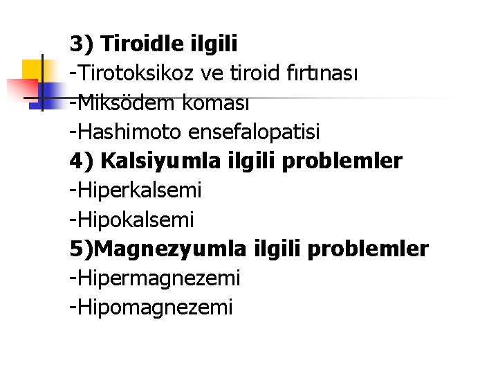 3) Tiroidle ilgili -Tirotoksikoz ve tiroid fırtınası -Miksödem koması -Hashimoto ensefalopatisi 4) Kalsiyumla ilgili