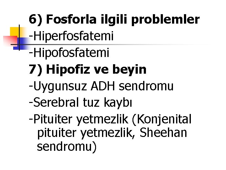 6) Fosforla ilgili problemler -Hiperfosfatemi -Hipofosfatemi 7) Hipofiz ve beyin -Uygunsuz ADH sendromu -Serebral