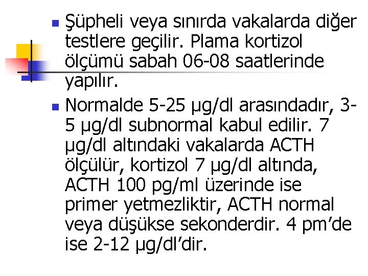 Şüpheli veya sınırda vakalarda diğer testlere geçilir. Plama kortizol ölçümü sabah 06 -08 saatlerinde