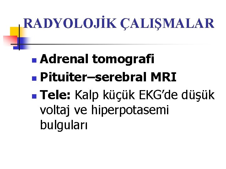 RADYOLOJİK ÇALIŞMALAR Adrenal tomografi n Pituiter–serebral MRI n Tele: Kalp küçük EKG’de düşük voltaj