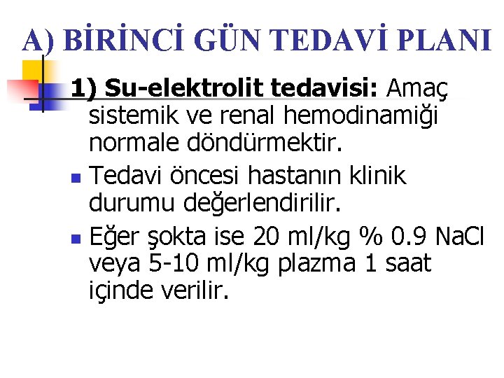 A) BİRİNCİ GÜN TEDAVİ PLANI 1) Su-elektrolit tedavisi: Amaç sistemik ve renal hemodinamiği normale