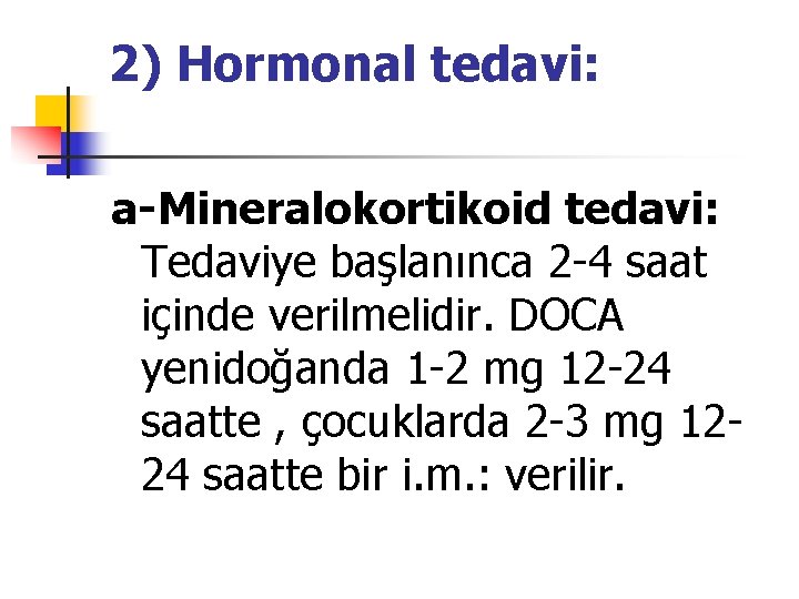 2) Hormonal tedavi: a-Mineralokortikoid tedavi: Tedaviye başlanınca 2 -4 saat içinde verilmelidir. DOCA yenidoğanda