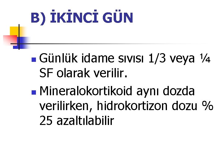 B) İKİNCİ GÜN Günlük idame sıvısı 1/3 veya ¼ SF olarak verilir. n Mineralokortikoid