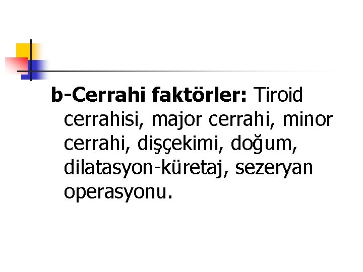 b-Cerrahi faktörler: Tiroid cerrahisi, major cerrahi, minor cerrahi, dişçekimi, doğum, dilatasyon-küretaj, sezeryan operasyonu. 