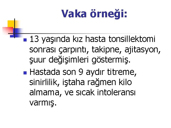 Vaka örneği: 13 yaşında kız hasta tonsillektomi sonrası çarpıntı, takipne, ajitasyon, şuur değişimleri göstermiş.