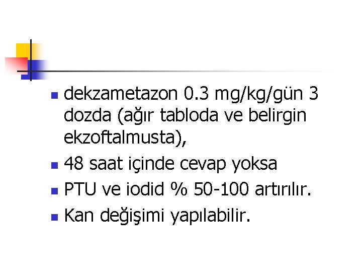 dekzametazon 0. 3 mg/kg/gün 3 dozda (ağır tabloda ve belirgin ekzoftalmusta), n 48 saat