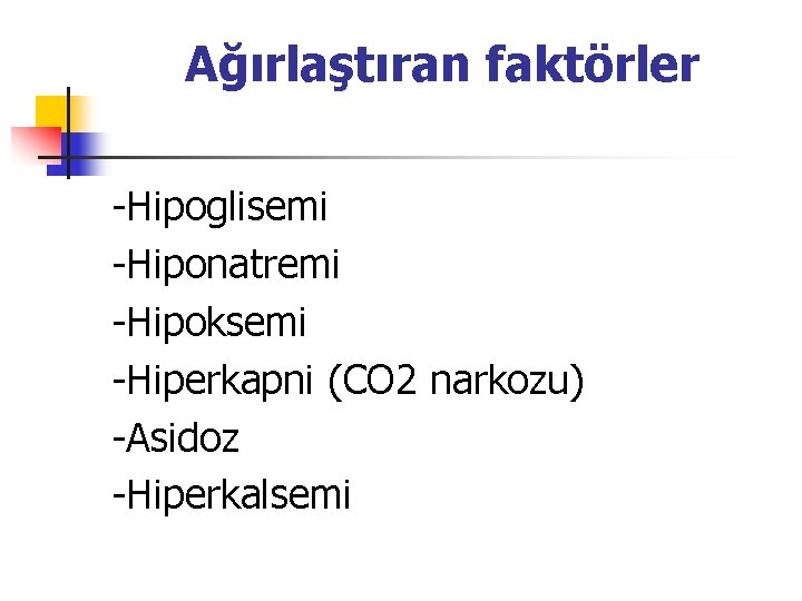 Ağırlaştıran faktörler -Hipoglisemi -Hiponatremi -Hipoksemi -Hiperkapni (CO 2 narkozu) -Asidoz -Hiperkalsemi 