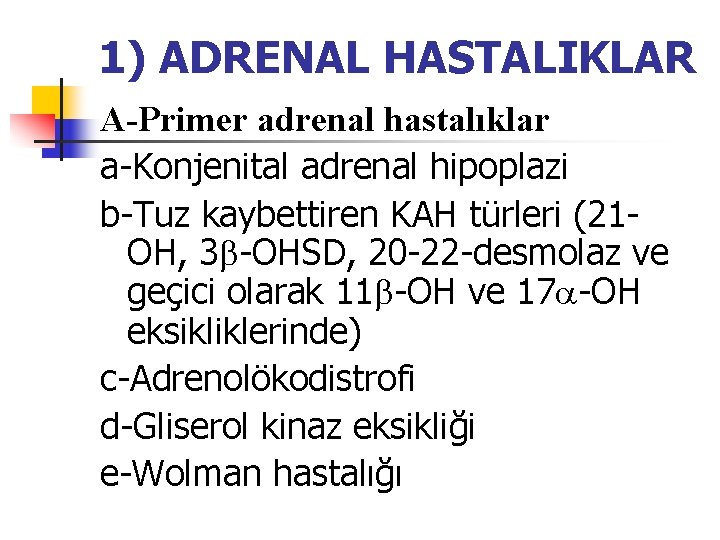 1) ADRENAL HASTALIKLAR A-Primer adrenal hastalıklar a-Konjenital adrenal hipoplazi b-Tuz kaybettiren KAH türleri (21