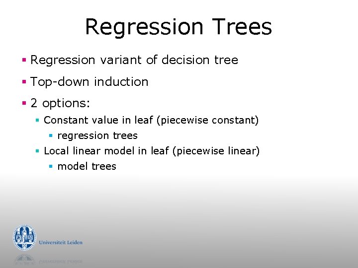 Regression Trees § Regression variant of decision tree § Top-down induction § 2 options:
