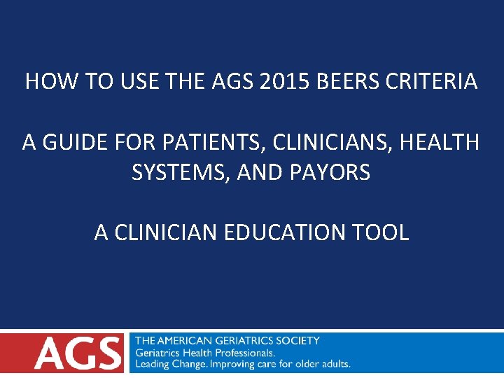 HOW TO USE THE AGS 2015 BEERS CRITERIA A GUIDE FOR PATIENTS, CLINICIANS, HEALTH