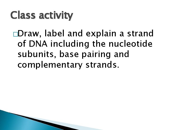 Class activity �Draw, label and explain a strand of DNA including the nucleotide subunits,