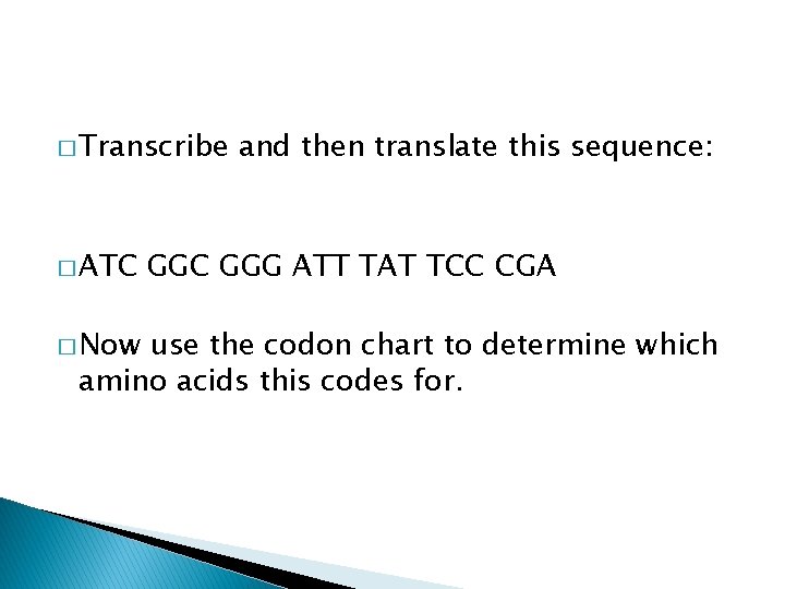 � Transcribe � ATC � Now and then translate this sequence: GGC GGG ATT