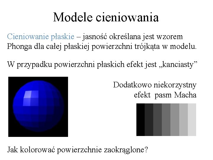 Modele cieniowania Cieniowanie płaskie – jasność określana jest wzorem Phonga dla całej płaskiej powierzchni