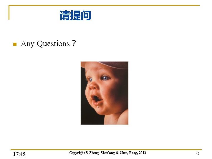 请提问 n Any Questions？ 17: 45 Copyright © Zheng, Zhenlong & Chen, Rong, 2012