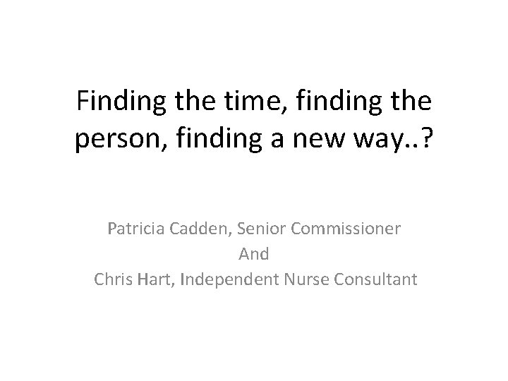 Finding the time, finding the person, finding a new way. . ? Patricia Cadden,