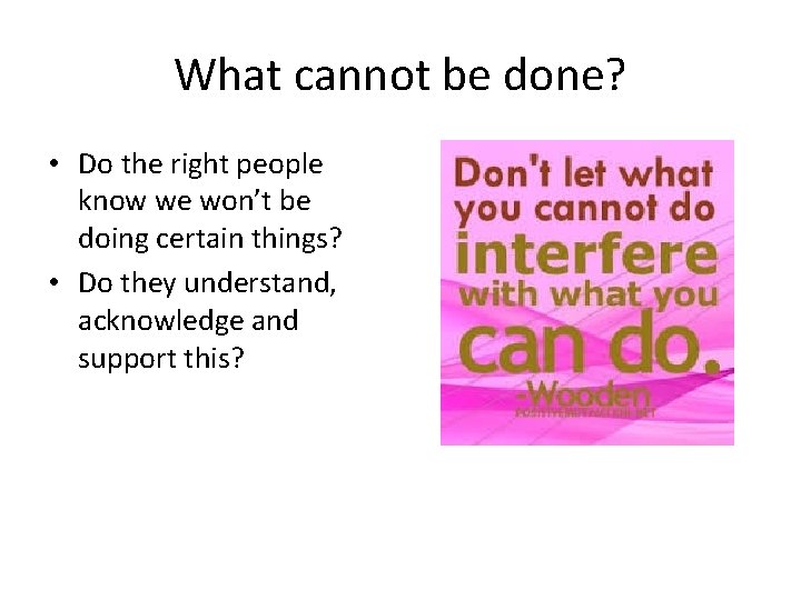 What cannot be done? • Do the right people know we won’t be doing