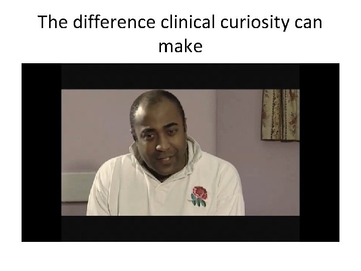 The difference clinical curiosity can make 