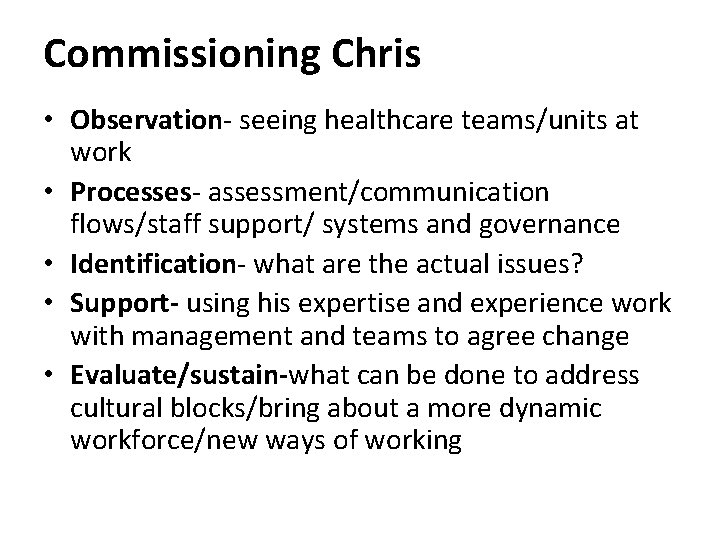 Commissioning Chris • Observation- seeing healthcare teams/units at work • Processes- assessment/communication flows/staff support/