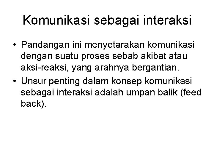 Komunikasi sebagai interaksi • Pandangan ini menyetarakan komunikasi dengan suatu proses sebab akibat atau