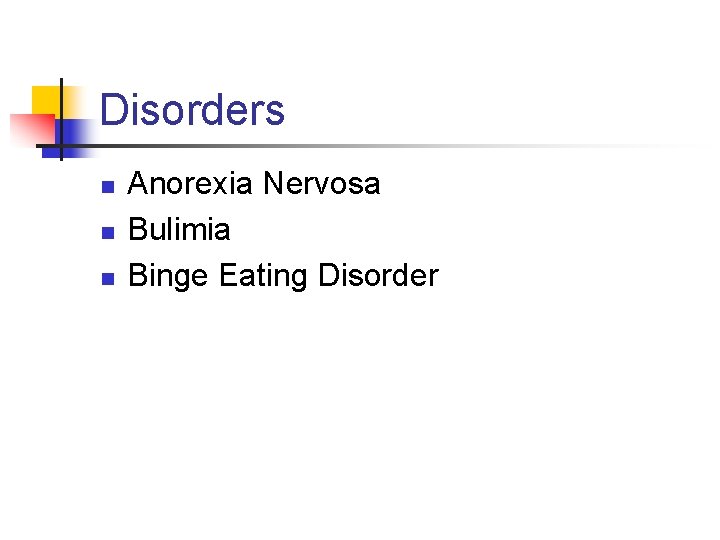 Disorders n n n Anorexia Nervosa Bulimia Binge Eating Disorder 