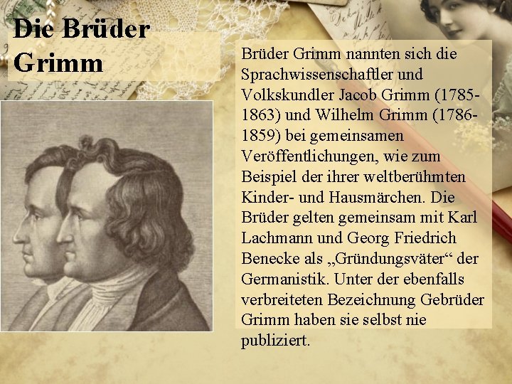 Die Brüder Grimm nannten sich die Sprachwissenschaftler und Volkskundler Jacob Grimm (17851863) und Wilhelm