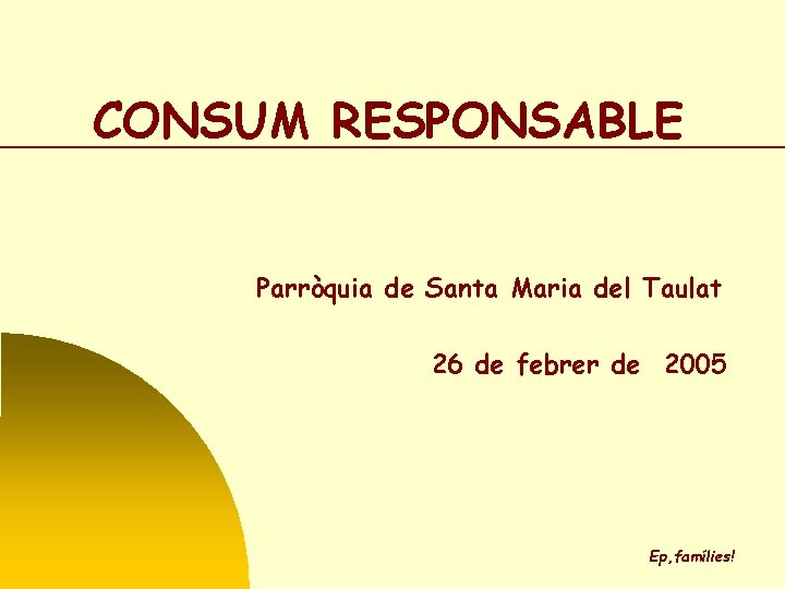 CONSUM RESPONSABLE Parròquia de Santa Maria del Taulat 26 de febrer de 2005 Ep,