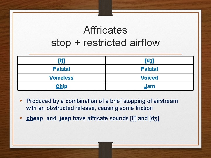 Affricates stop + restricted airflow [tʃ] [dʒ] Palatal Voiceless Voiced Chip Jam • Produced
