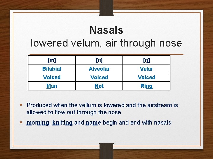 Nasals lowered velum, air through nose [m] [n] [ŋ] Bilabial Alveolar Velar Voiced Man