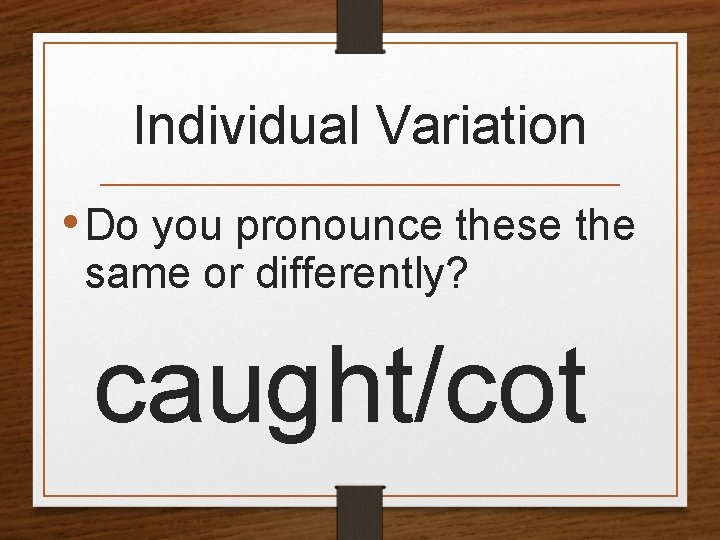 Individual Variation • Do you pronounce these the same or differently? caught/cot 