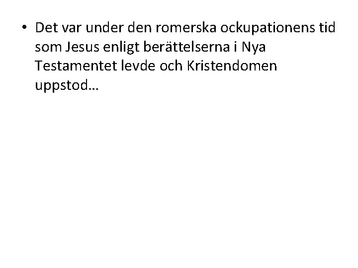 • Det var under den romerska ockupationens tid som Jesus enligt berättelserna i • Det var under den romerska ockupationens tid som Jesus enligt berättelserna i