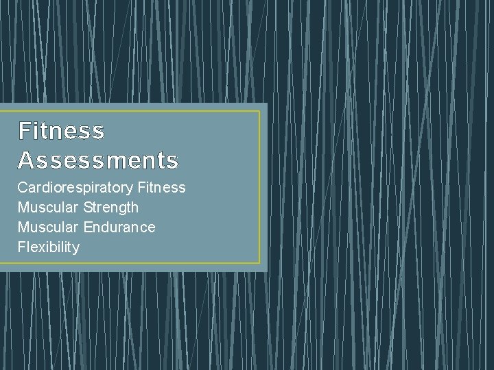 Fitness Assessments Cardiorespiratory Fitness Muscular Strength Muscular Endurance Flexibility 