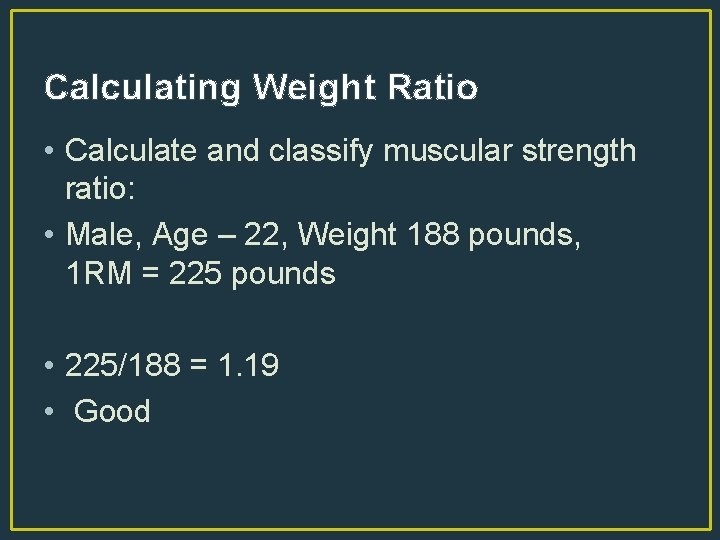 Calculating Weight Ratio • Calculate and classify muscular strength ratio: • Male, Age –