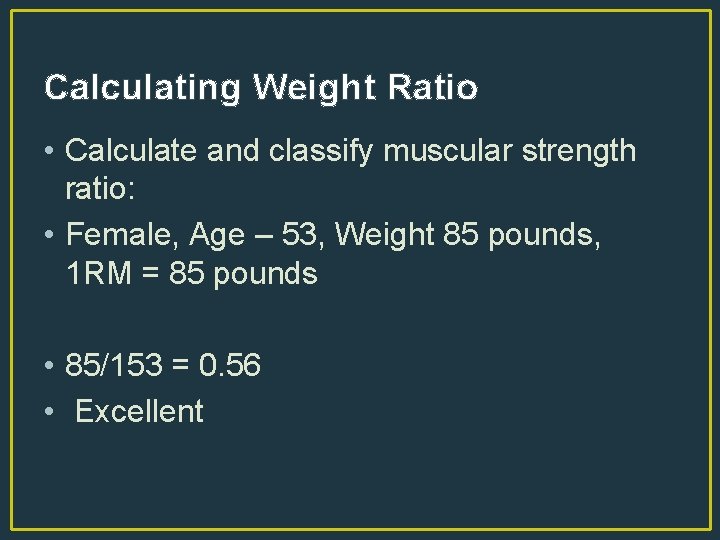 Calculating Weight Ratio • Calculate and classify muscular strength ratio: • Female, Age –